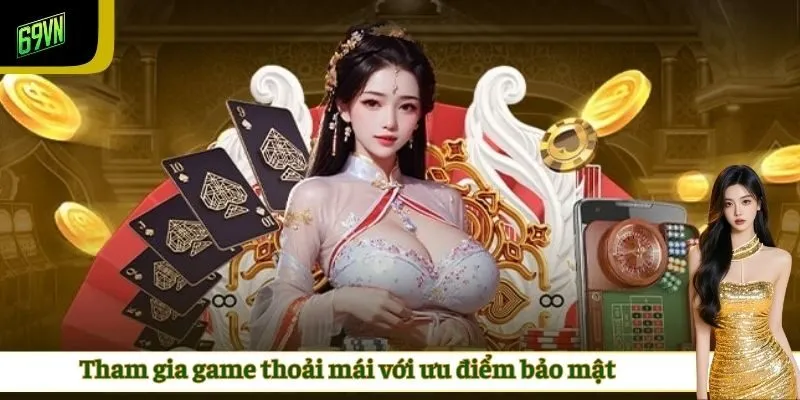 Tham gia game thoải mái với ưu điểm bảo mật